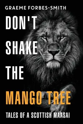 Ne secouez pas le manguier - Histoires d'un Masaï écossais - Don't Shake the Mango Tree - Tales of a Scottish Maasai