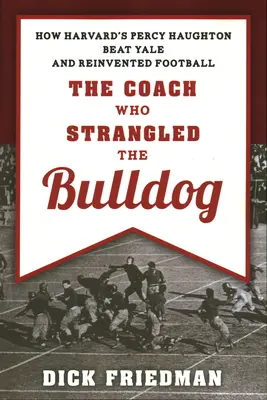 L'entraîneur qui a étranglé le bulldog : Comment Percy Haughton de Harvard a battu Yale et réinventé le football - The Coach Who Strangled the Bulldog: How Harvard's Percy Haughton Beat Yale and Reinvented Football