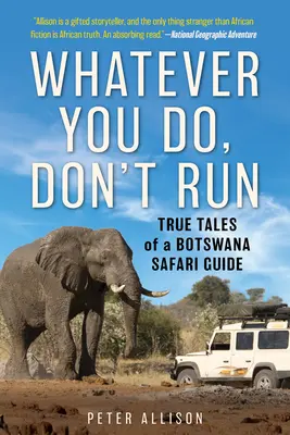 Quoi que vous fassiez, ne courez pas : Histoires vraies d'un guide de safari au Botswana - Whatever You Do, Don't Run: True Tales of a Botswana Safari Guide