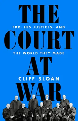 La Cour en guerre : Fdr, ses juges et le monde qu'ils ont créé - The Court at War: Fdr, His Justices, and the World They Made