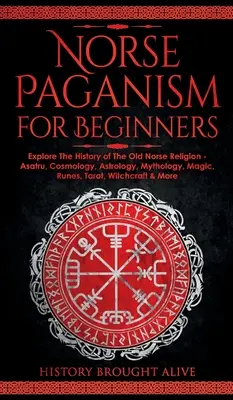 Le paganisme nordique pour les débutants : L'histoire de l'ancienne religion nordique - Asatru, cosmologie, astrologie, mythologie, magie, runes, tarot, sorcellerie, etc. - Norse Paganism for Beginners: Explore The History of The Old Norse Religion - Asatru, Cosmology, Astrology, Mythology, Magic, Runes, Tarot, Witchcra