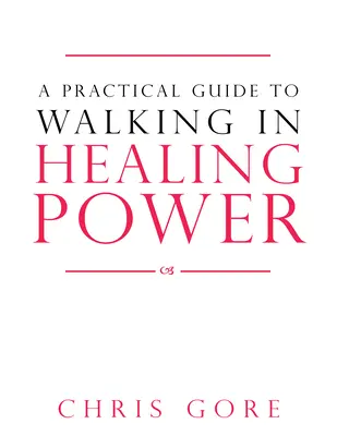 Un guide pratique pour marcher dans la puissance de la guérison - A Practical Guide to Walking in Healing Power