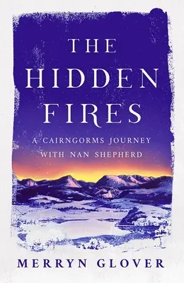 Les feux cachés : Un voyage dans les Cairngorms avec Nan Shepherd - The Hidden Fires: A Cairngorms Journey with Nan Shepherd