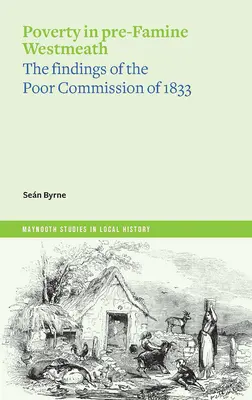 La pauvreté dans le Westmeath d'avant la famine : Les conclusions de la Commission des pauvres de 1833 - Poverty in Pre-Famine Westmeath: The Findings of the Poor Commission of 1833