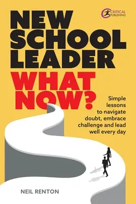 Nouveau chef d'établissement : Leçons simples pour naviguer dans le doute, relever les défis et apprendre de manière efficace Des leçons simples pour naviguer dans le doute, relever les défis et bien diriger chaque jour - New School Leader: What Now?: Simple Lessons to Navigate Doubt, Embrace Challenge and Lead Well Every Day