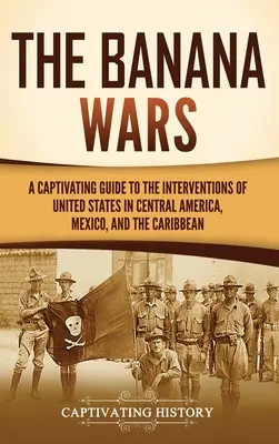 La guerre des bananes : un guide captivant sur les interventions des États-Unis en Amérique centrale, au Mexique et dans les Caraïbes - The Banana Wars: A Captivating Guide to the Interventions of the United States in Central America, Mexico, and the Caribbean