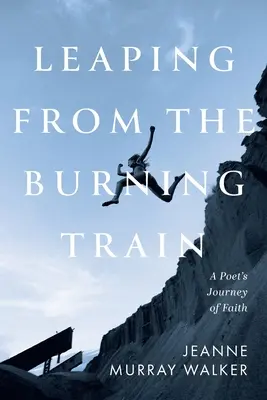 S'échapper du train en flammes : L'itinéraire de foi d'un poète - Leaping from the Burning Train: A Poet's Journey of Faith