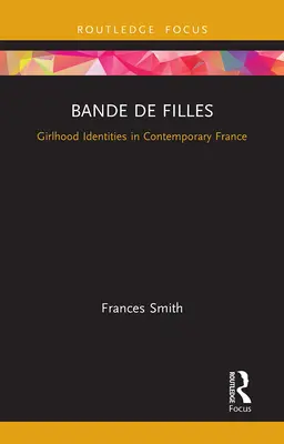 Bande de Filles : Identités féminines dans la France contemporaine - Bande de Filles: Girlhood Identities in Contemporary France