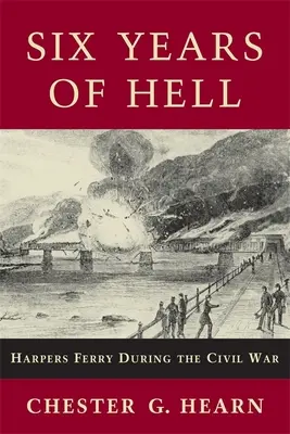 Six années d'enfer : Harpers Ferry pendant la guerre civile - Six Years of Hell: Harpers Ferry During the Civil War