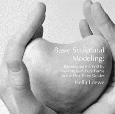 Basic Sculptural Modeling - Developing the Will by Working with Pure Forms in the First Three Grades (Le modelage sculptural de base - Développer la volonté en travaillant avec des formes pures dans les trois premières années) - Basic Sculptural Modeling - Developing the Will by Working with Pure Forms in the First Three Grades