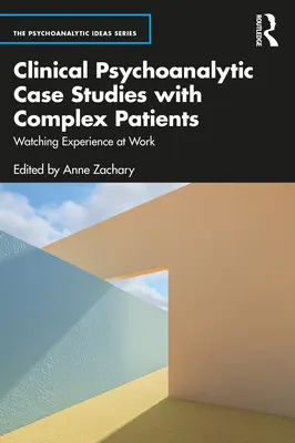 Études de cas cliniques psychanalytiques avec des patients complexes : Regarder l'expérience à l'œuvre - Clinical Psychoanalytic Case Studies with Complex Patients: Watching Experience at Work