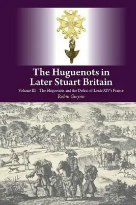 Les huguenots dans la Grande-Bretagne de l'époque Stuart - Volume III : Les huguenots et la défaite de la France de Louis XIV - Huguenots in Later Stuart Britain - Volume III: The Huguenots and the Defeat of Louis XIV's France