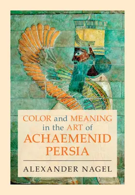 Couleur et signification dans l'art de la Perse achéménide (Nagel Alexander (Smithsonian Institution Washington DC)) - Color and Meaning in the Art of Achaemenid Persia (Nagel Alexander (Smithsonian Institution Washington DC))