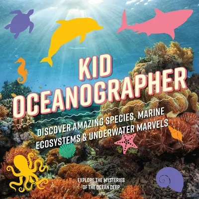 L'océanographe enfant : Découvrez les espèces étonnantes, les écosystèmes marins et les merveilles sous-marines. - Kid Oceanographer: Discover Amazing Species, Marine Ecosystems and Underwater Marvels