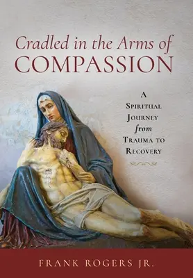 Bercé dans les bras de la compassion : Un voyage spirituel du traumatisme à la guérison - Cradled in the Arms of Compassion: A Spiritual Journey from Trauma to Recovery