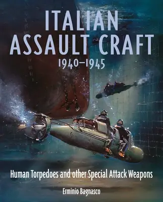 Les embarcations d'assaut italiennes, 1940-1945 : Torpilles humaines et autres armes d'attaque spéciales - Italian Assault Craft, 1940-1945: Human Torpedoes and Other Special Attack Weapons