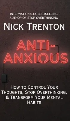 Anti-Anxious : Comment contrôler vos pensées, arrêter de trop penser et transformer vos habitudes mentales - Anti-Anxious: How to Control Your Thoughts, Stop Overthinking, and Transform Your Mental Habits