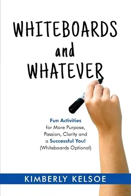 Tableaux blancs et autres : Des activités amusantes pour plus d'objectifs, de passion, de clarté et de succès ! (Tableaux blancs en option) - Whiteboards and Whatever: Fun Activities for More Purpose, Passion, Clarity and a Successful You! (Whiteboards Optional)