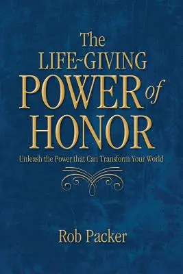 Le pouvoir vivifiant de l'honneur : Libérez le pouvoir qui peut transformer votre monde - The Life-Giving Power of Honor: Unleash the Power that Can Transform Your World