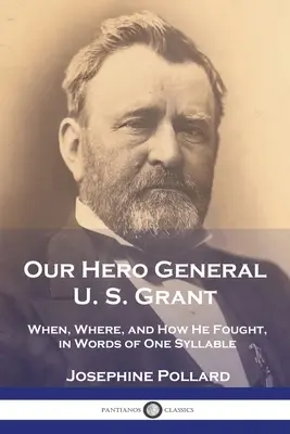 Notre héros, le général U. S. Grant : Quand, où et comment il a combattu, en mots d'une syllabe - Our Hero General U. S. Grant: When, Where, and How He Fought, in Words of One Syllable