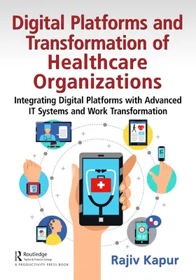 Plateformes numériques et transformation des organisations de soins de santé : Intégrer les plateformes numériques aux systèmes informatiques avancés et à la transformation du travail - Digital Platforms and Transformation of Healthcare Organizations: Integrating Digital Platforms with Advanced IT Systems and Work Transformation