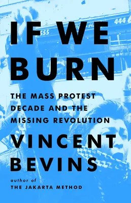 Si nous brûlons : la décennie des protestations de masse et la révolution manquante - If We Burn: The Mass Protest Decade and the Missing Revolution
