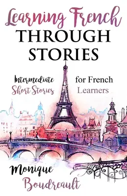 Apprendre le français à travers des histoires : Histoires courtes intermédiaires pour les apprenants de français - Learning French Through Stories: Intermediate Short Stories for French Learners