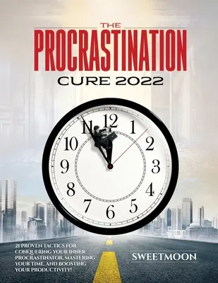 Le remède à la procrastination 2022 : 21 tactiques éprouvées pour vaincre le procrastinateur qui sommeille en vous, maîtriser votre temps et stimuler votre productivité ! - The Procrastination Cure 2022: 21 Proven Tactics for Conquering Your Inner Procrastinator, Mastering Your Time, and Boosting Your Productivity!