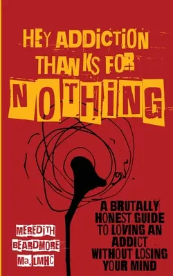 Hey Addiction, Thanks for Nothing : A Brutally Honest Guide to Loving an Addict Without Losing Your Mind (Hé, la dépendance, merci pour rien : un guide brutalement honnête pour aimer un toxicomane sans perdre la tête) - Hey Addiction, Thanks for Nothing: A Brutally Honest Guide to Loving an Addict Without Losing Your Mind