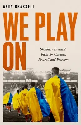 Nous jouons : Le combat du Shakhtar Donetsk pour l'Ukraine, le football et la liberté - We Play on: Shakhtar Donetsk's Fight for Ukraine, Football and Freedom