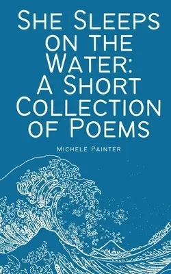 Elle dort sur l'eau : Une courte collection de poèmes - She Sleeps on the Water: A Short Collection of Poems