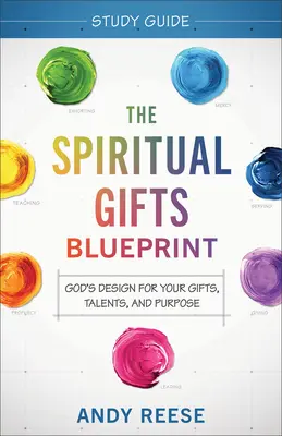 Guide d'étude sur les dons spirituels : Le dessein de Dieu pour vos dons, vos talents et votre but - The Spiritual Gifts Blueprint Study Guide: God's Design for Your Gifts, Talents, and Purpose