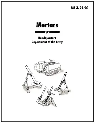 Mortiers : Le manuel de campagne officiel de l'armée américaine FM 3-22.90 - Mortars: The official U.S. Army Field Manual FM 3-22.90