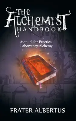 Le manuel de l'alchimiste : Manuel d'alchimie pratique en laboratoire - The Alchemists Handbook: Manual for Practical Laboratory Alchemy