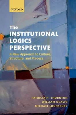 La perspective de la logique institutionnelle : Une nouvelle approche de la culture, de la structure et du processus - The Institutional Logics Perspective: A New Approach to Culture, Structure and Process