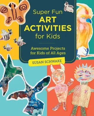 Activités artistiques super amusantes pour les enfants : Des projets géniaux pour les enfants de tous âges - Super Fun Art Activities for Kids: Awesome Projects for Kids of All Ages