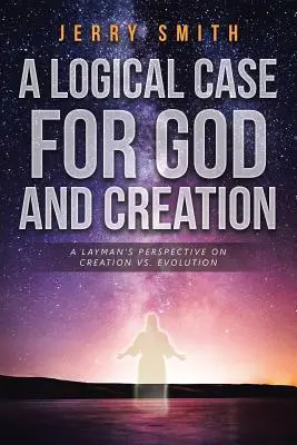 Un cas logique pour Dieu et la création : Le point de vue d'un profane sur la création et l'évolution - A Logical Case For God And Creation: A Layman's Perspective on Creation vs. Evolution