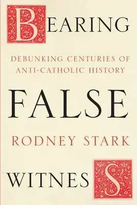 Porter un faux témoignage - Démystifier des siècles d'histoire anticatholique - Bearing False Witness - Debunking Centuries Of Anti-Catholic History