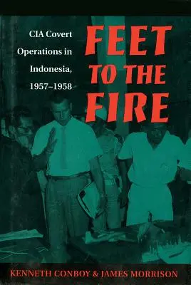 Les pieds dans le feu : Les opérations secrètes de la CIA en Indonésie, 1957-1958 - Feet to the Fire: CIA Covert Operations in Indonesia, 1957-1958