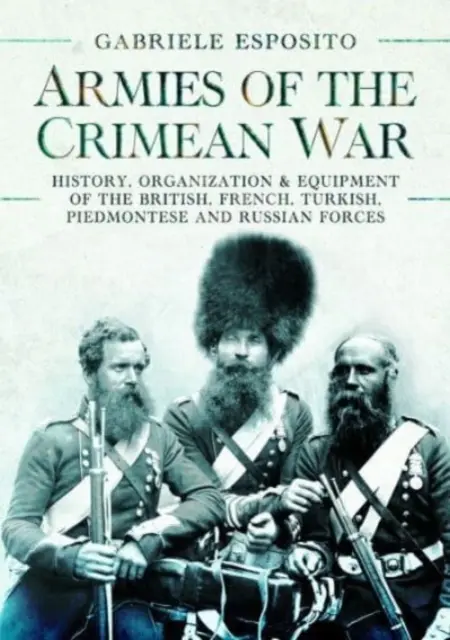 Armées de la guerre de Crimée, 1853-1856 : Histoire, organisation et équipement des forces britanniques, françaises, turques, piémontaises et russes - Armies of the Crimean War, 1853-1856: History, Organization and Equipment of the British, French, Turkish, Piedmontese and Russian Forces