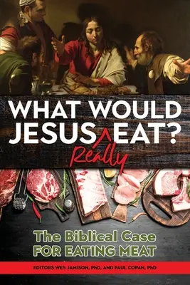 Que mangerait VRAIMENT Jésus ? Les arguments bibliques en faveur de la consommation de viande - What Would Jesus REALLY Eat?: The Biblical Case for Eating Meat