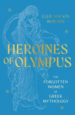 Héroïnes de l'Olympe - Les femmes oubliées de la mythologie grecque - Heroines of Olympus - The Forgotten Women of Greek Mythology