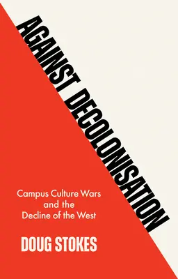 Contre la décolonisation : Les guerres culturelles sur les campus et le déclin de l'Occident - Against Decolonisation: Campus Culture Wars and the Decline of the West