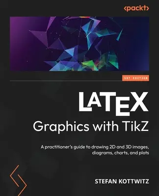 LaTeX Graphics with TikZ : Guide du praticien pour dessiner des images 2D et 3D, des diagrammes, des graphiques et des tracés - LaTeX Graphics with TikZ: A practitioner's guide to drawing 2D and 3D images, diagrams, charts, and plots