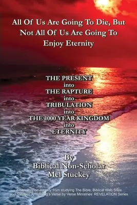 Nous allons tous mourir, mais nous n'allons pas tous jouir de l'éternité : LE PRÉSENT dans le RAPTURE dans la TRIBULATION dans le ROYAUME DE 1000 ANS dans la - All Of Us Are Going To Die, But Not All Of Us Are Going To Enjoy Eternity: THE PRESENT into THE RAPTURE into TRIBULATION into THE 1000 YEAR KINGDOM in