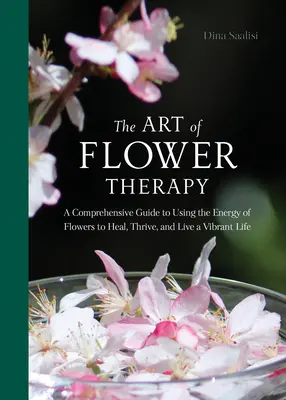 L'art de la thérapie florale : Un guide complet de l'utilisation de l'énergie des fleurs pour guérir, s'épanouir et vivre une vie pleine de vitalité - The Art of Flower Therapy: A Comprehensive Guide to Using the Energy of Flowers to Heal, Thrive, and Live a Vibrant Life