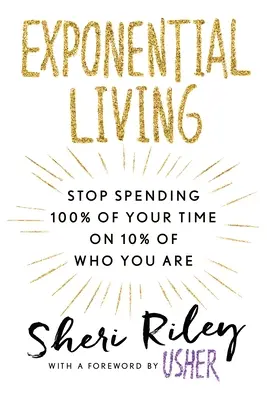 Exponential Living : Cessez de consacrer 100 % de votre temps à 10 % de ce que vous êtes - Exponential Living: Stop Spending 100% of Your Time on 10% of Who You Are