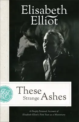 Ces étranges cendres : Un récit profondément personnel de la première année de mission d'Elisabeth Elliot - These Strange Ashes: A Deeply Personal Account of Elisabeth Elliot's First Year as a Missionary