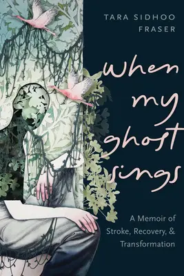 Quand mon fantôme chante : Les mémoires d'un accident vasculaire cérébral, d'un rétablissement et d'une transformation - When My Ghost Sings: A Memoir of Stroke, Recovery, and Transformation