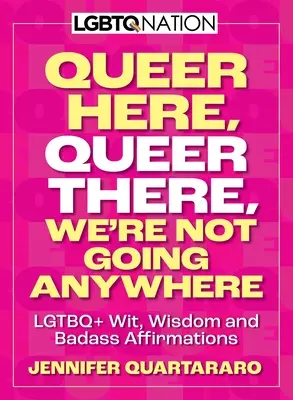 Queer ici. Queer là. Nous n'irons nulle part. (Nation LGBTQ) : LGBTQ+ Wit, Wisdom and Badass Affirmations (en anglais) - Queer Here. Queer There. We're Not Going Anywhere. (LGBTQ Nation): LGBTQ+ Wit, Wisdom and Badass Affirmations